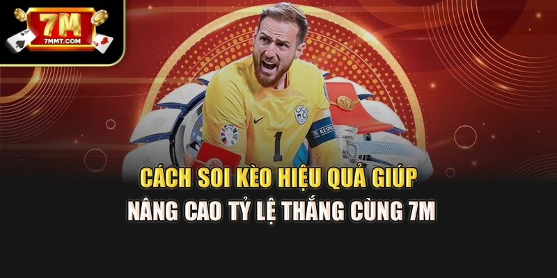 Cách Soi Kèo Hiệu Quả Giúp Nâng Cao Tỷ Lệ Thắng Cùng 7M