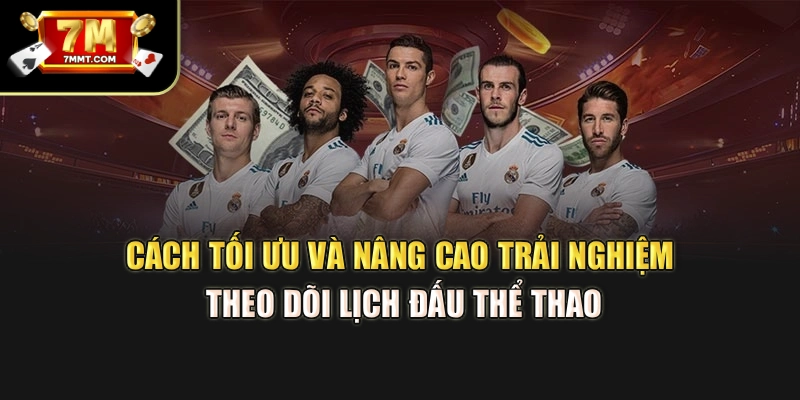 Cách tối ưu và nâng cao trải nghiệm theo dõi lịch đấu thể thao