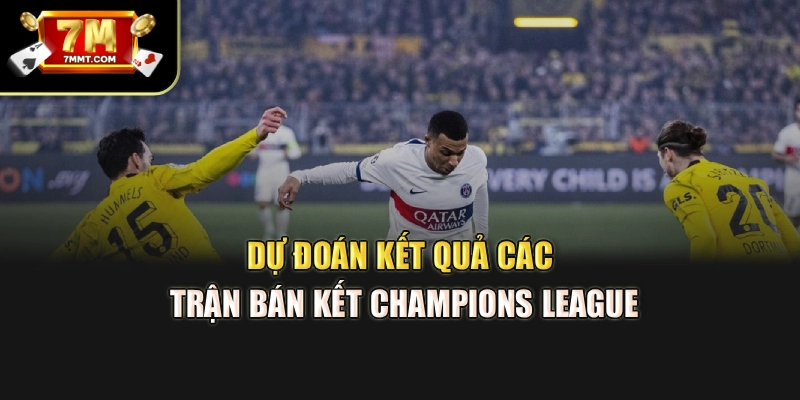 Dự đoán kết quả các trận bán kết Champions League