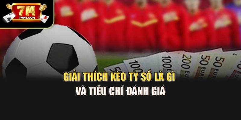 Giải thích kèo tỷ số là gì và tiêu chí đánh giá