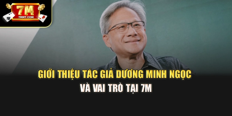 Giới thiệu tác giả Dương Minh Ngọc và vai trò tại 7M