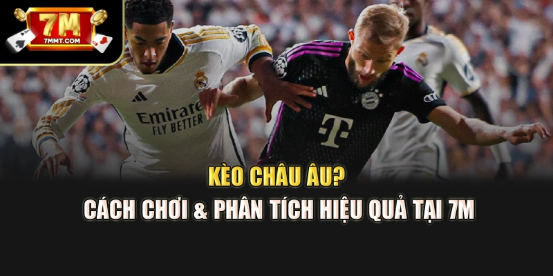 Kèo Châu Âu? Cách Chơi & Phân Tích Hiệu Quả Tại 7M