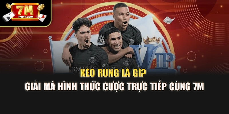 Kèo Rung Là Gì? Giải Mã Hình Thức Cược Trực Tiếp Cùng 7M