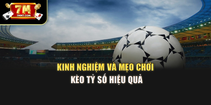 Kinh nghiệm và mẹo chơi kèo tỷ số hiệu quả