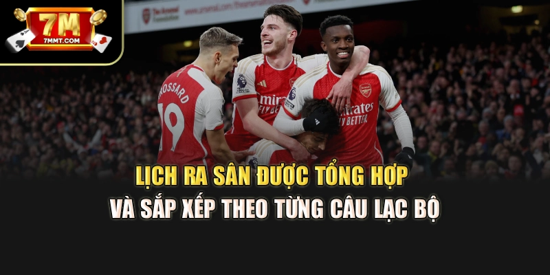 Lịch ra sân được tổng hợp và sắp xếp theo từng câu lạc bộ