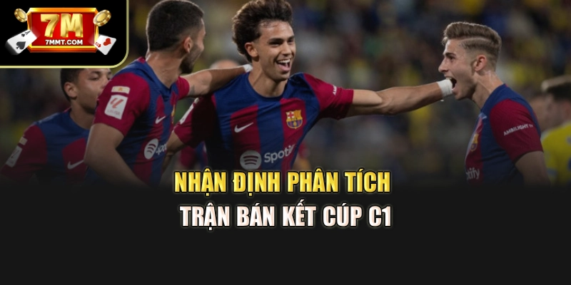 Nhận định phân tích trận bán kết Cúp C1