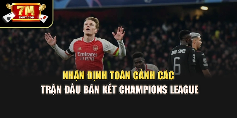 Nhận định toàn cảnh các trận đấu bán kết Champions League