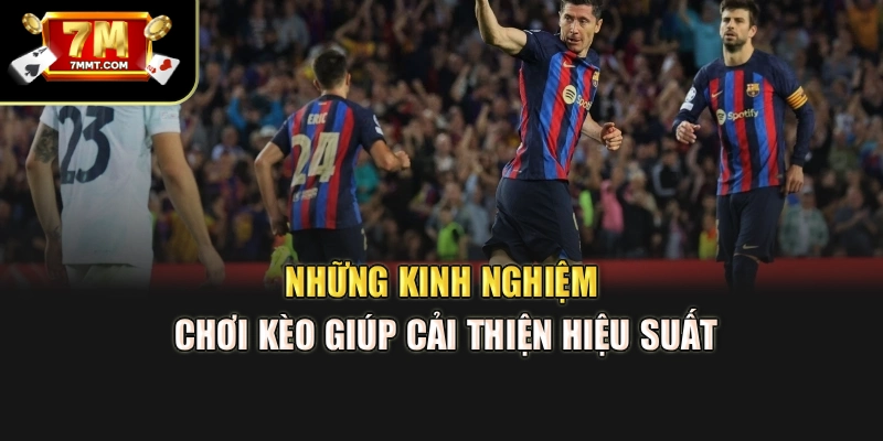 Những kinh nghiệm chơi kèo giúp cải thiện hiệu suất
