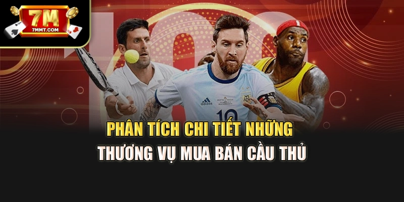 Phân tích chi tiết những thương vụ mua bán cầu thủ