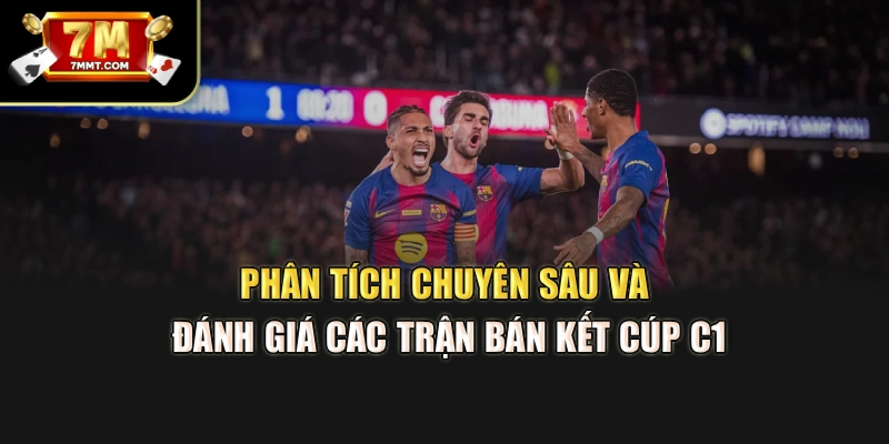 Phân tích chuyên sâu và đánh giá các trận bán kết Cúp C1