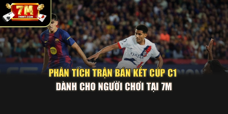 Phân Tích Trận Bán Kết Cúp C1 Dành Cho Người Chơi Tại 7M