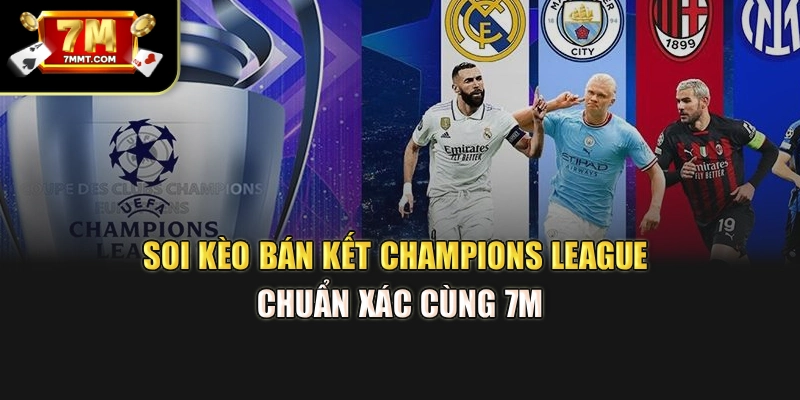 Soi Kèo Bán Kết Champions League Chuẩn Xác Cùng 7M