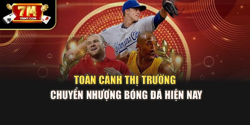 Toàn cảnh thị trường chuyển nhượng bóng đá hiện nay