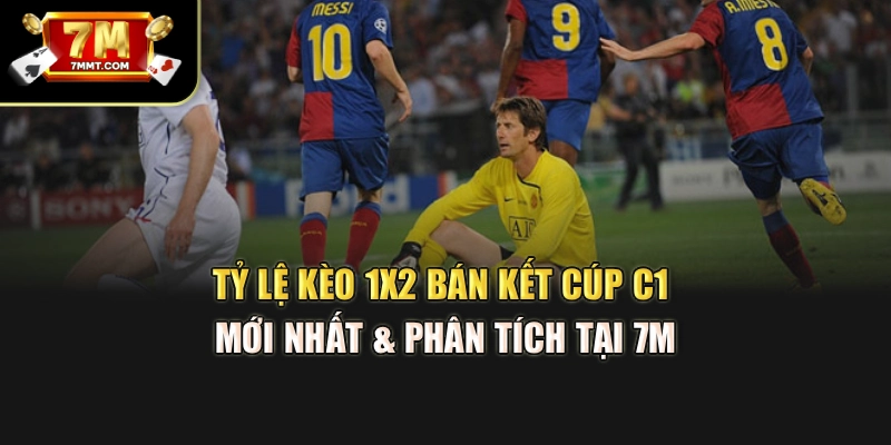 Tỷ Lệ Kèo 1x2 Bán Kết Cúp C1 Mới Nhất & Phân Tích Tại 7M