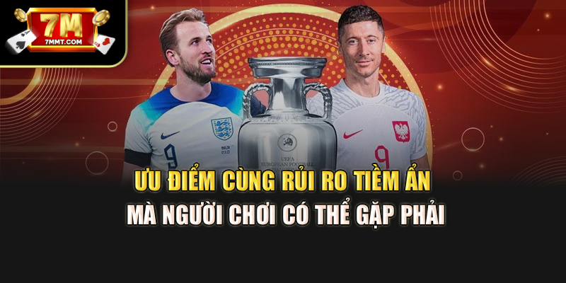 Ưu điểm cùng rủi ro tiềm ẩn mà người chơi có thể gặp phải